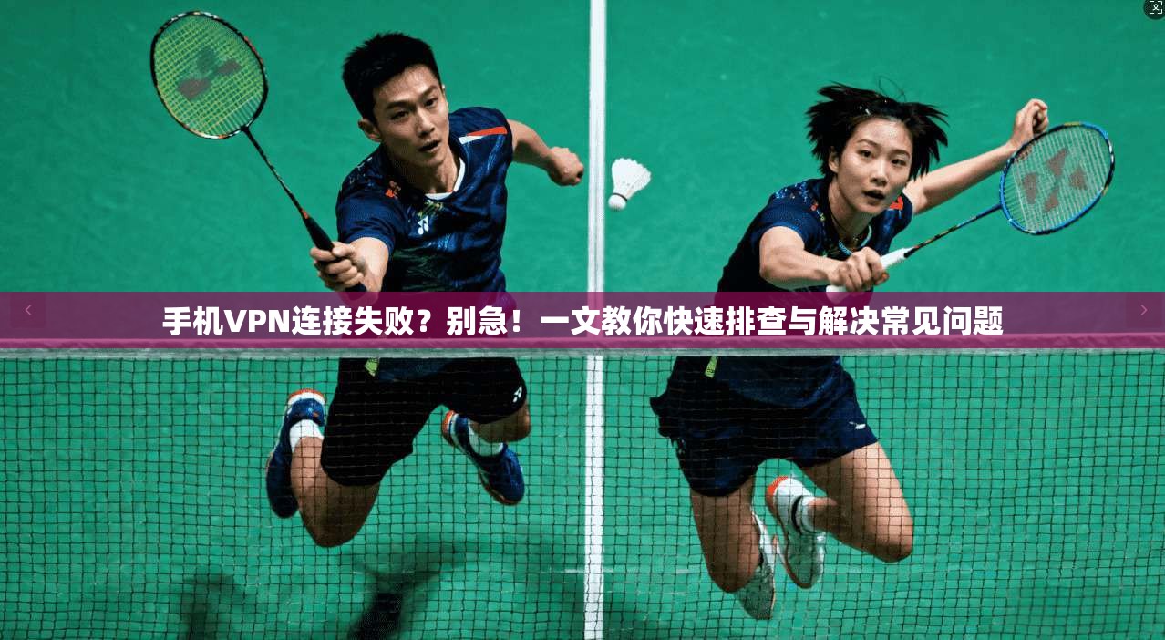手机VPN连接失败？别急！一文教你快速排查与解决常见问题