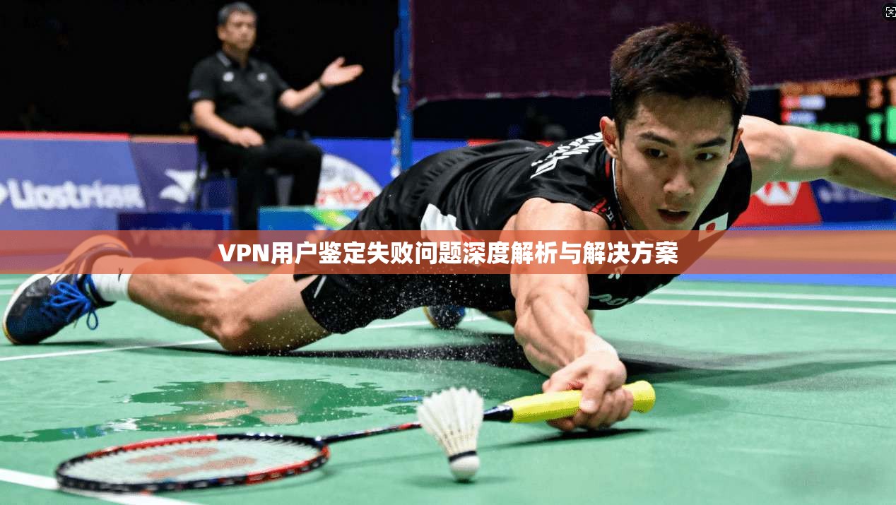 VPN用户鉴定失败问题深度解析与解决方案