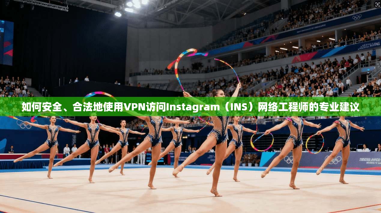 如何安全、合法地使用VPN访问Instagram（INS）网络工程师的专业建议