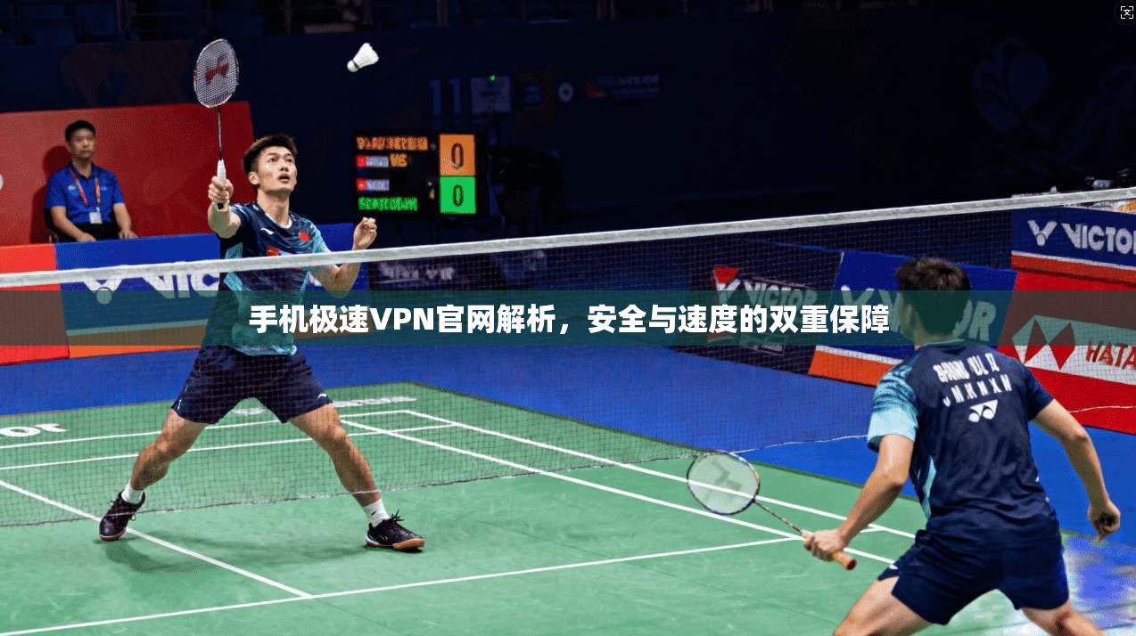 手机极速VPN官网解析，安全与速度的双重保障