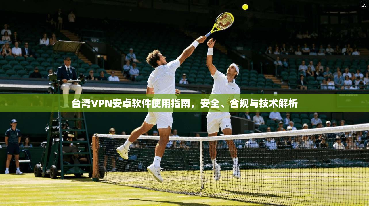 台湾VPN安卓软件使用指南，安全、合规与技术解析