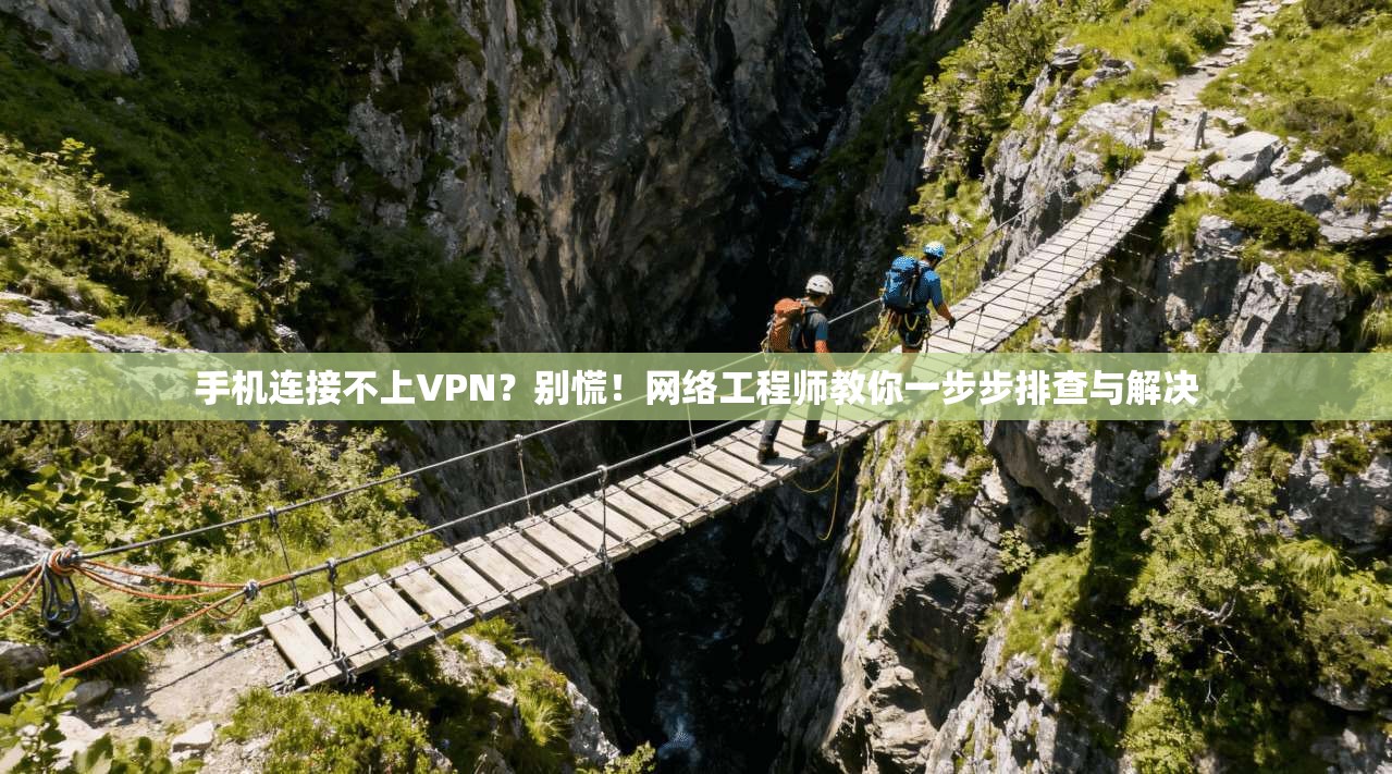 手机连接不上VPN？别慌！网络工程师教你一步步排查与解决