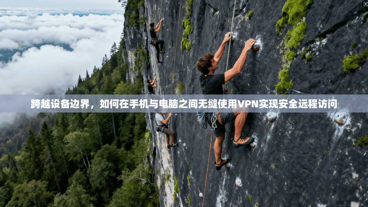 跨越设备边界，如何在手机与电脑之间无缝使用VPN实现安全远程访问