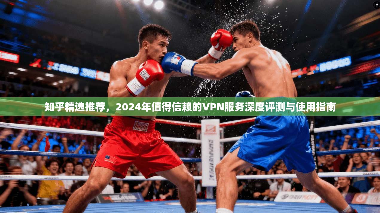 知乎精选推荐，2024年值得信赖的VPN服务深度评测与使用指南