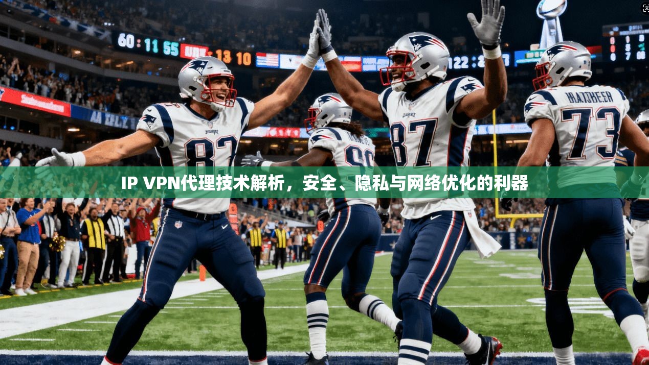 IP VPN代理技术解析，安全、隐私与网络优化的利器