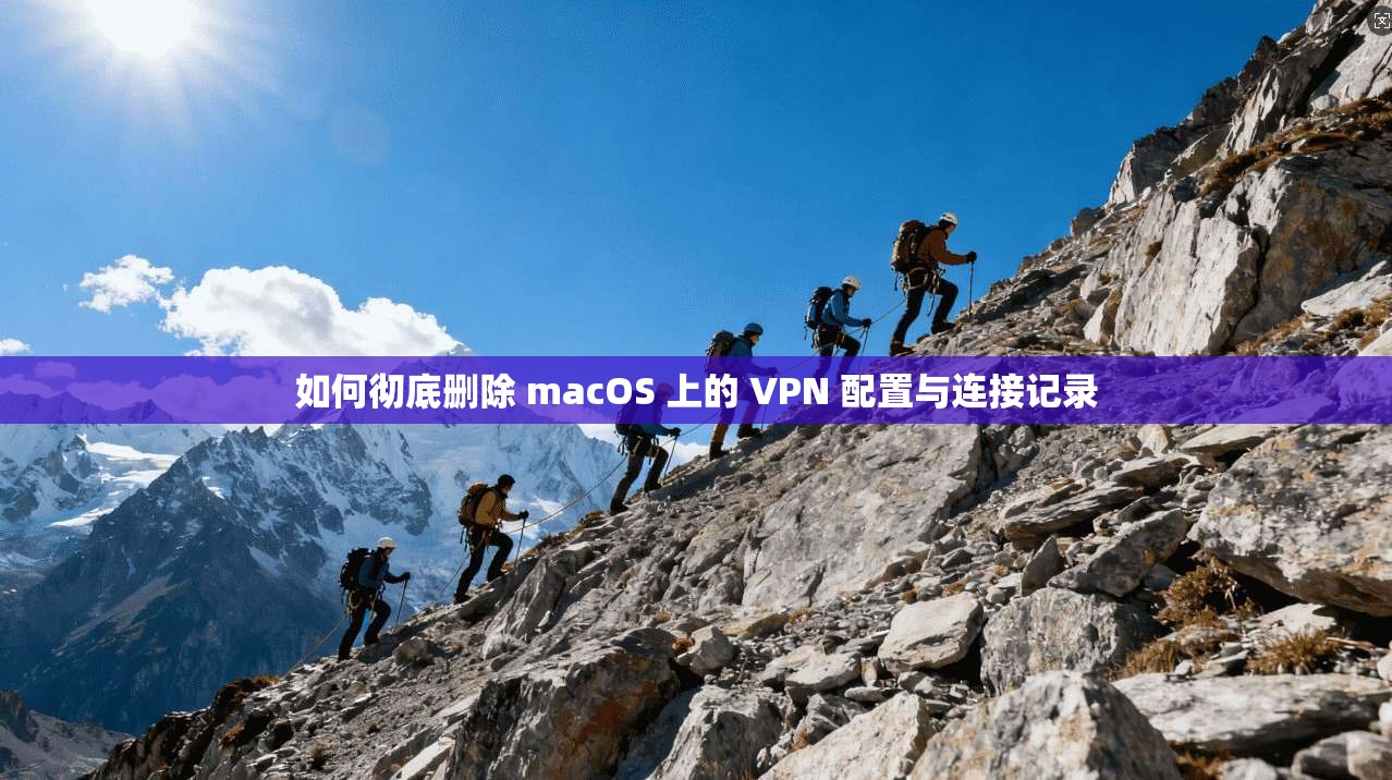 如何彻底删除 macOS 上的 VPN 配置与连接记录