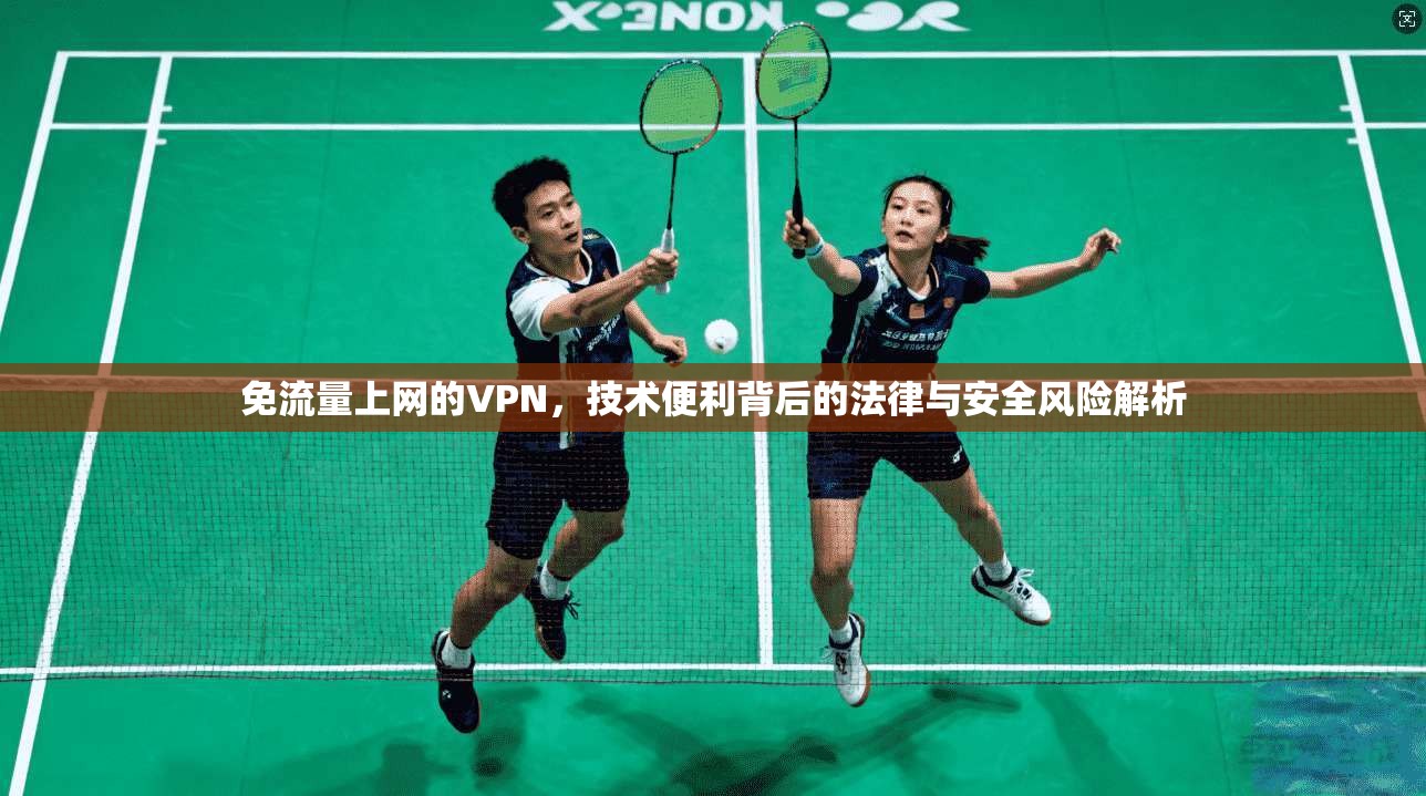 免流量上网的VPN，技术便利背后的法律与安全风险解析