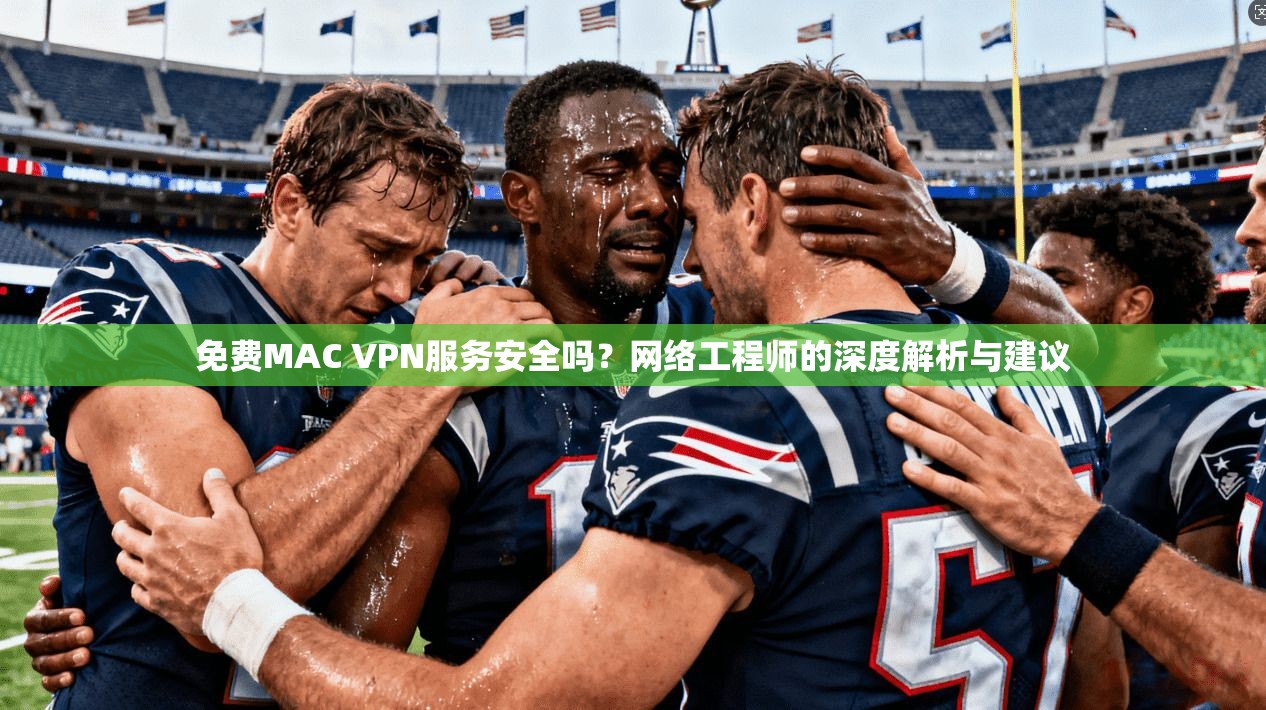 免费MAC VPN服务安全吗？网络工程师的深度解析与建议