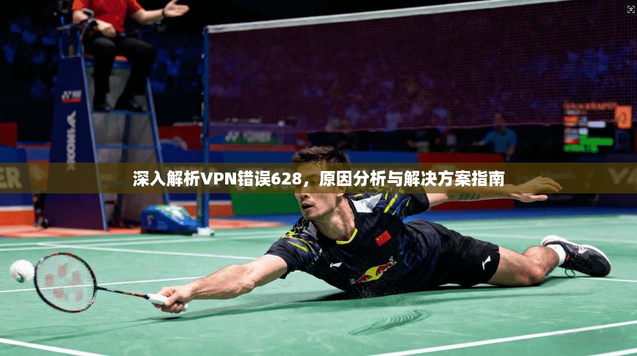 深入解析VPN错误628，原因分析与解决方案指南