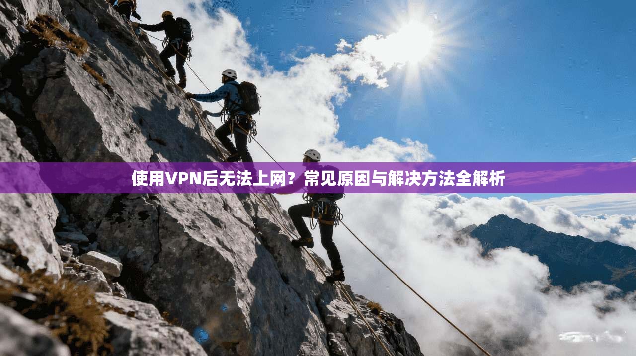 使用VPN后无法上网？常见原因与解决方法全解析
