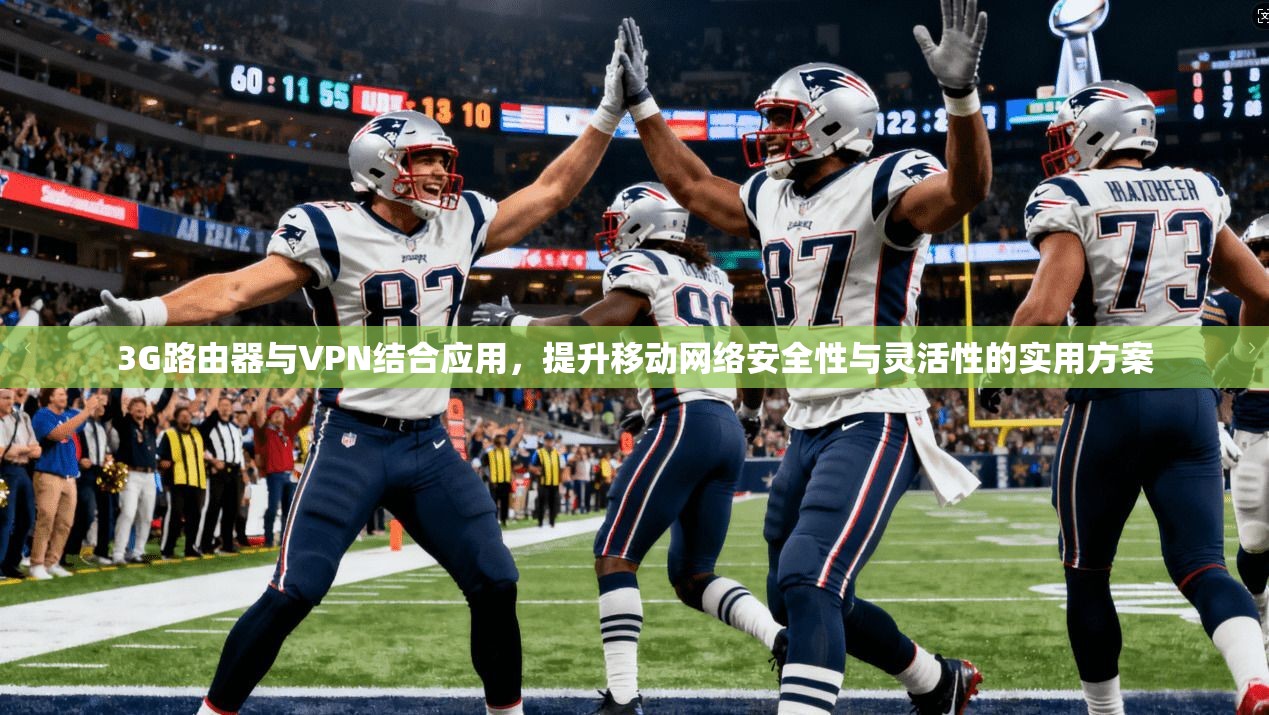 3G路由器与VPN结合应用，提升移动网络安全性与灵活性的实用方案