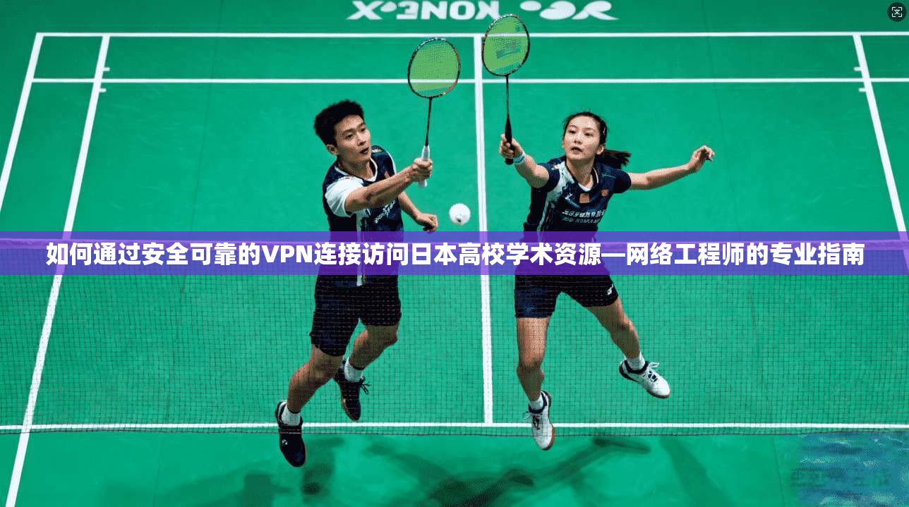 如何通过安全可靠的VPN连接访问日本高校学术资源—网络工程师的专业指南