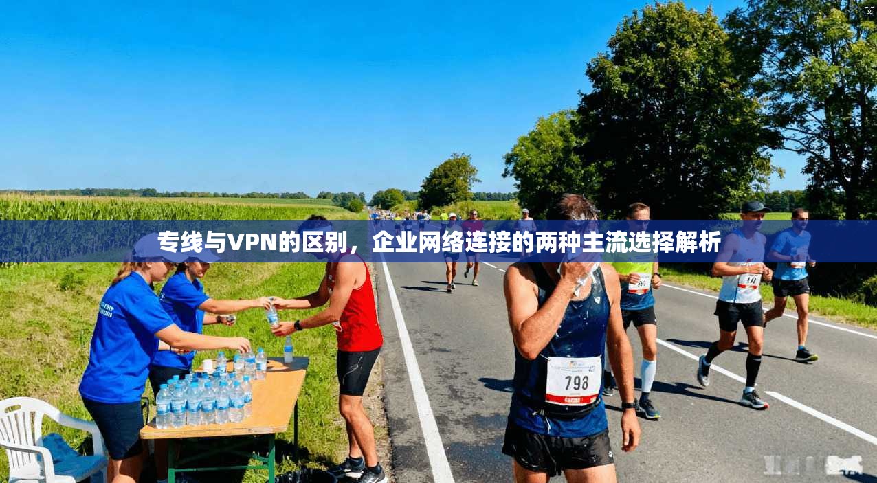 专线与VPN的区别，企业网络连接的两种主流选择解析