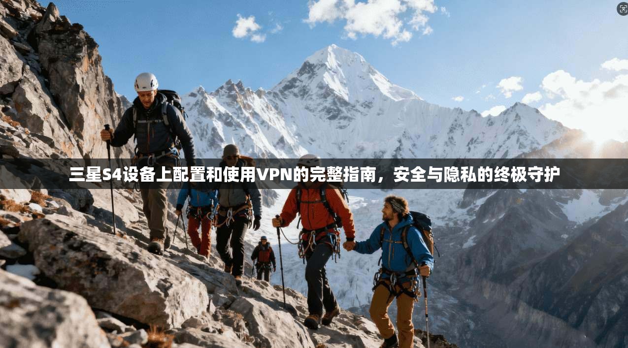 三星S4设备上配置和使用VPN的完整指南，安全与隐私的终极守护