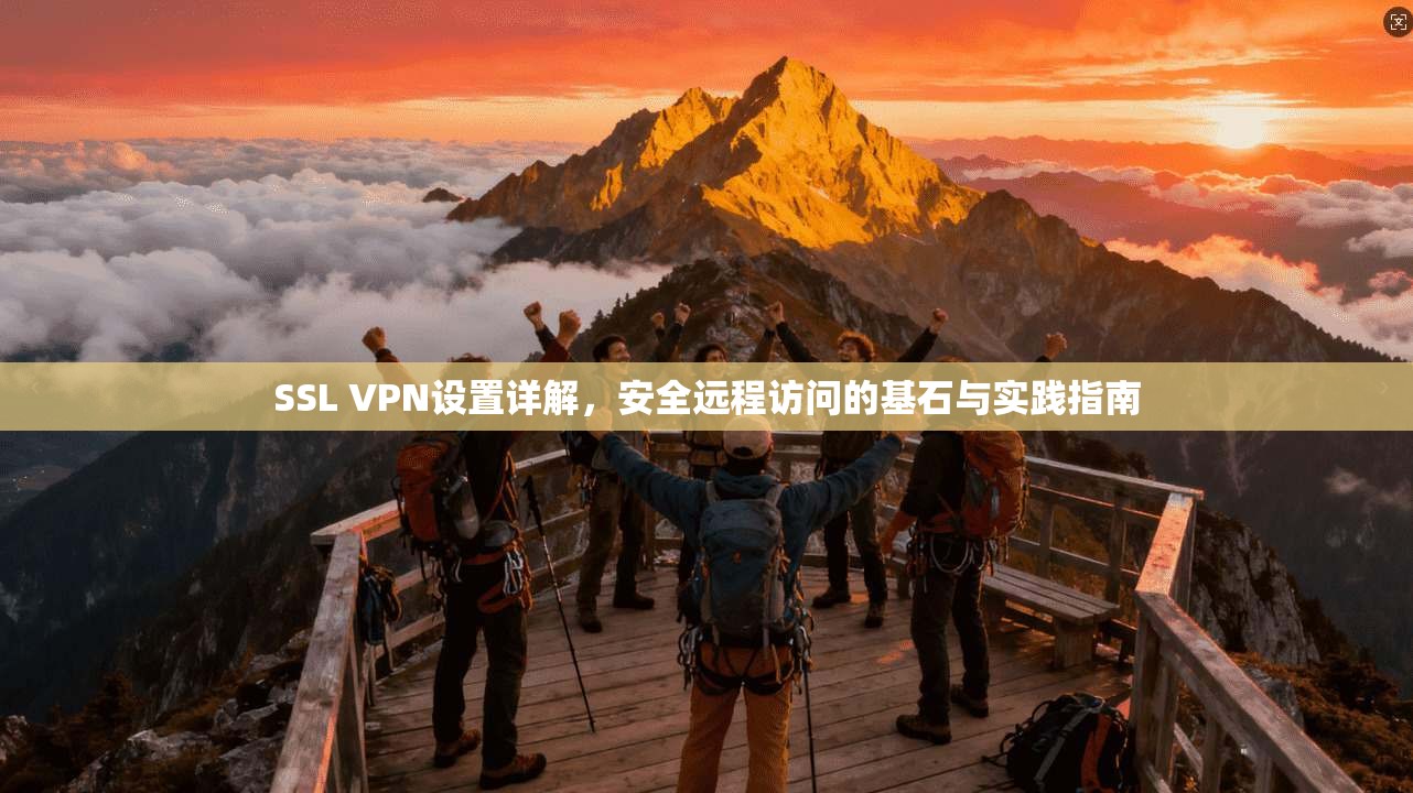 SSL VPN设置详解，安全远程访问的基石与实践指南