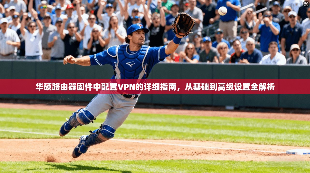 华硕路由器固件中配置VPN的详细指南，从基础到高级设置全解析