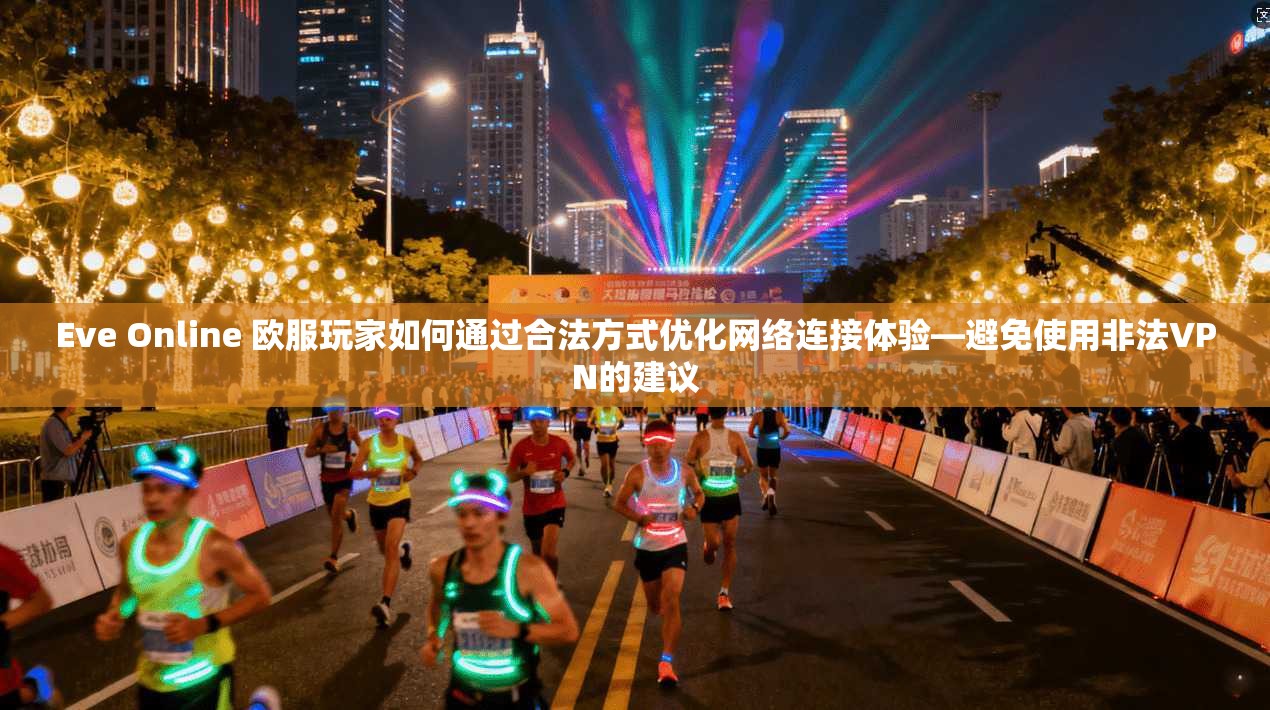 Eve Online 欧服玩家如何通过合法方式优化网络连接体验—避免使用非法VPN的建议