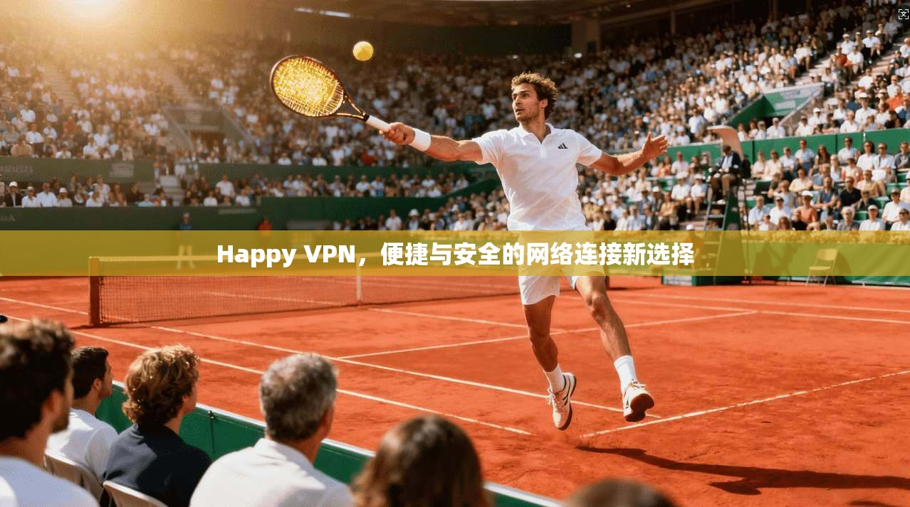 Happy VPN，便捷与安全的网络连接新选择