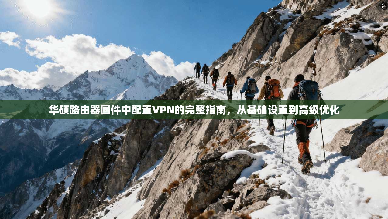 华硕路由器固件中配置VPN的完整指南，从基础设置到高级优化