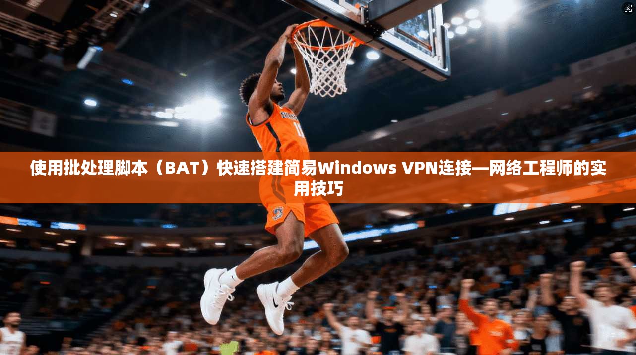 使用批处理脚本（BAT）快速搭建简易Windows VPN连接—网络工程师的实用技巧