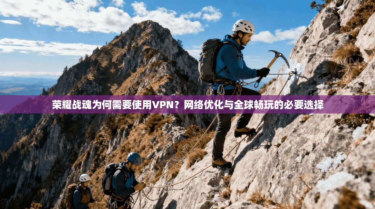 荣耀战魂为何需要使用VPN？网络优化与全球畅玩的必要选择