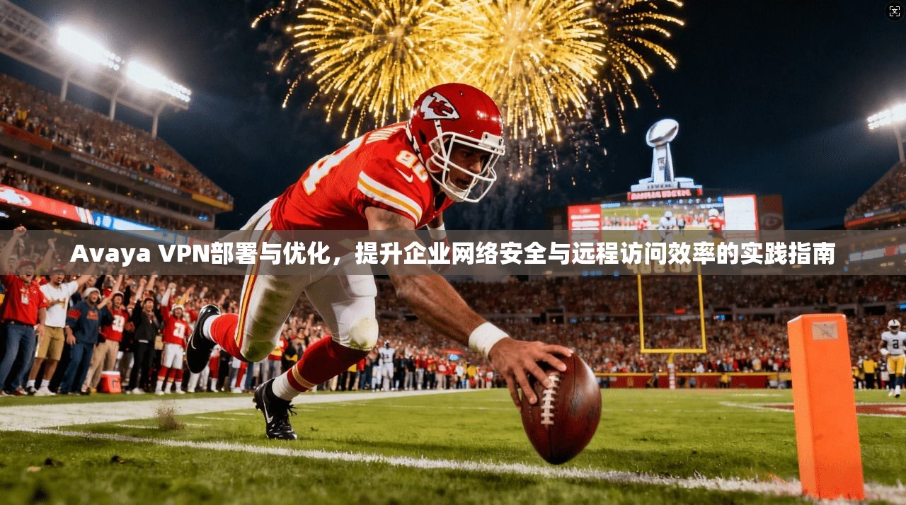 Avaya VPN部署与优化，提升企业网络安全与远程访问效率的实践指南