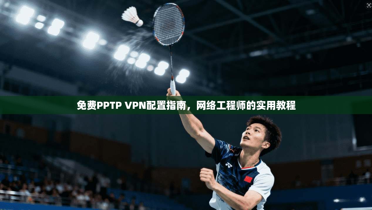 免费PPTP VPN配置指南，网络工程师的实用教程