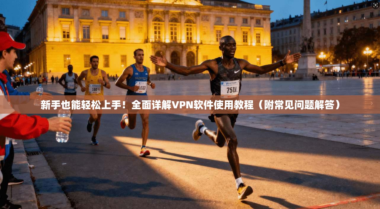 新手也能轻松上手！全面详解VPN软件使用教程（附常见问题解答）