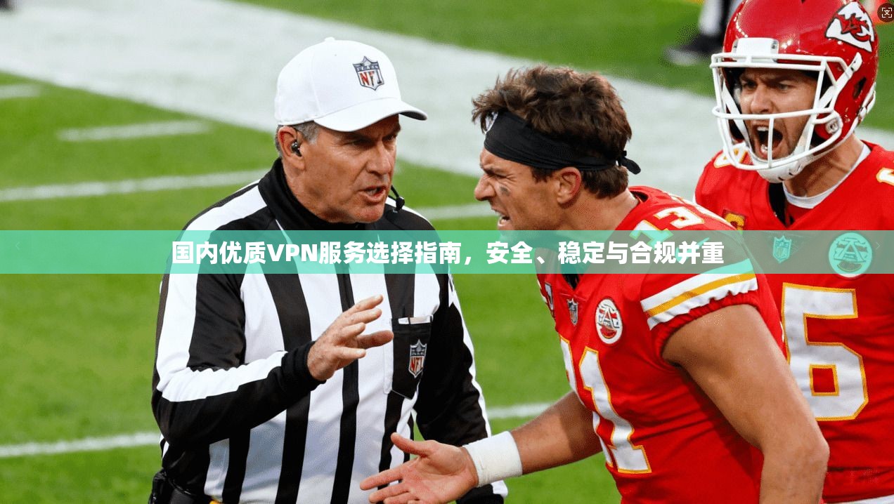 国内优质VPN服务选择指南，安全、稳定与合规并重