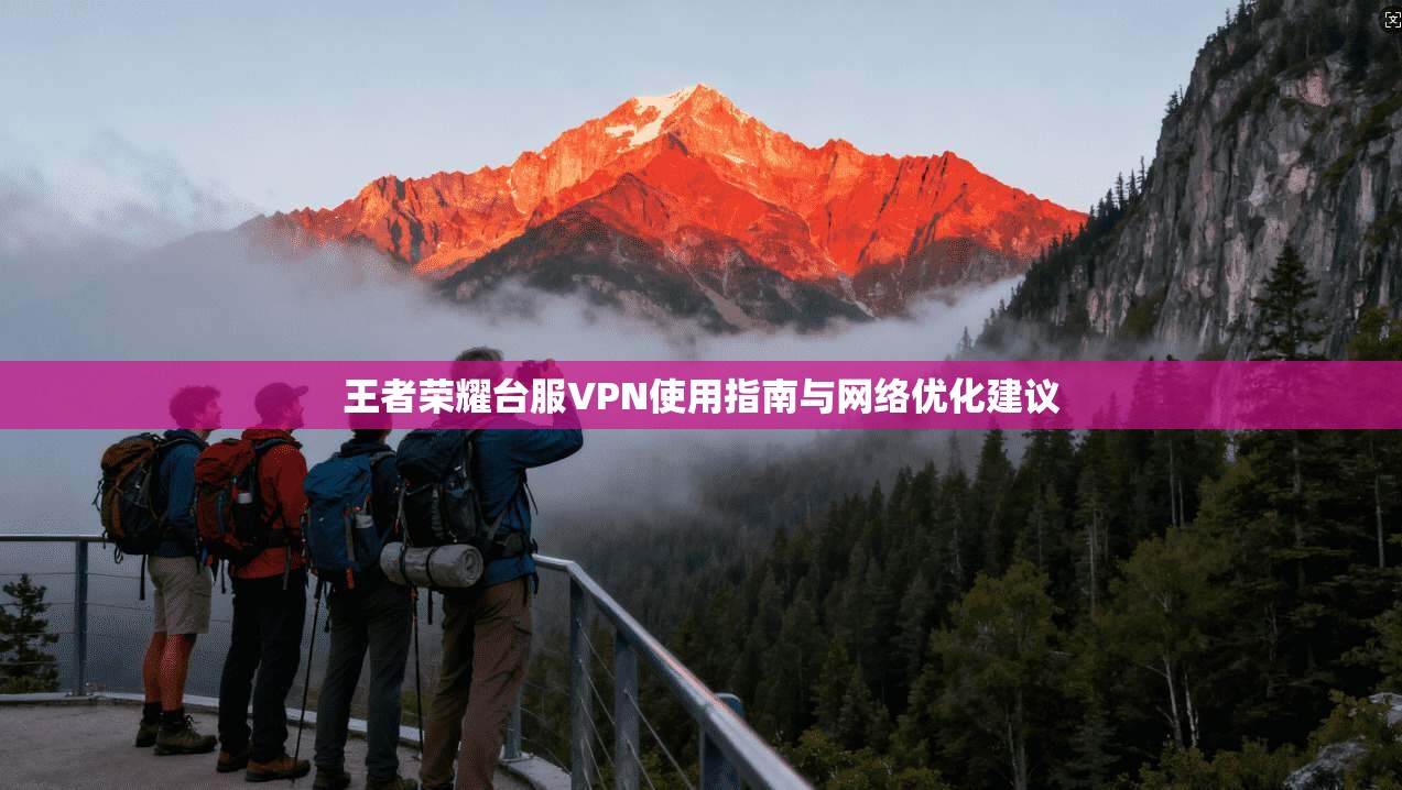 王者荣耀台服VPN使用指南与网络优化建议