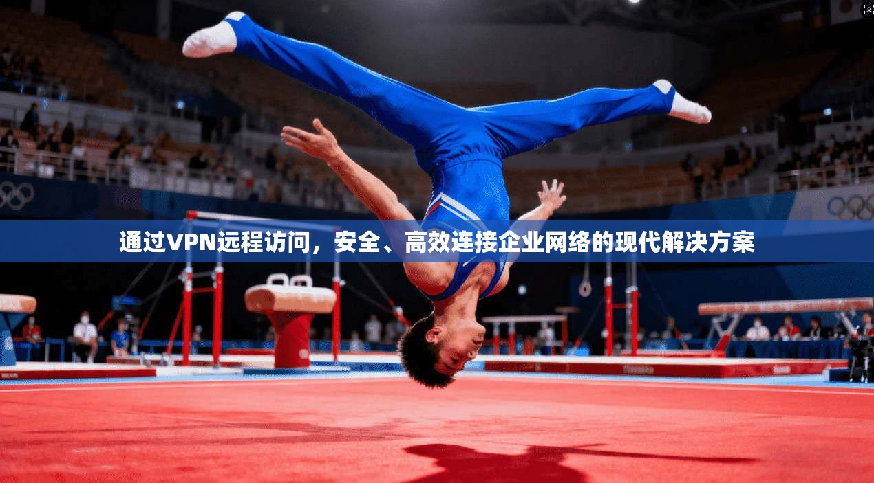 通过VPN远程访问，安全、高效连接企业网络的现代解决方案