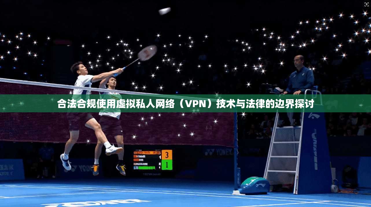 合法合规使用虚拟私人网络（VPN）技术与法律的边界探讨