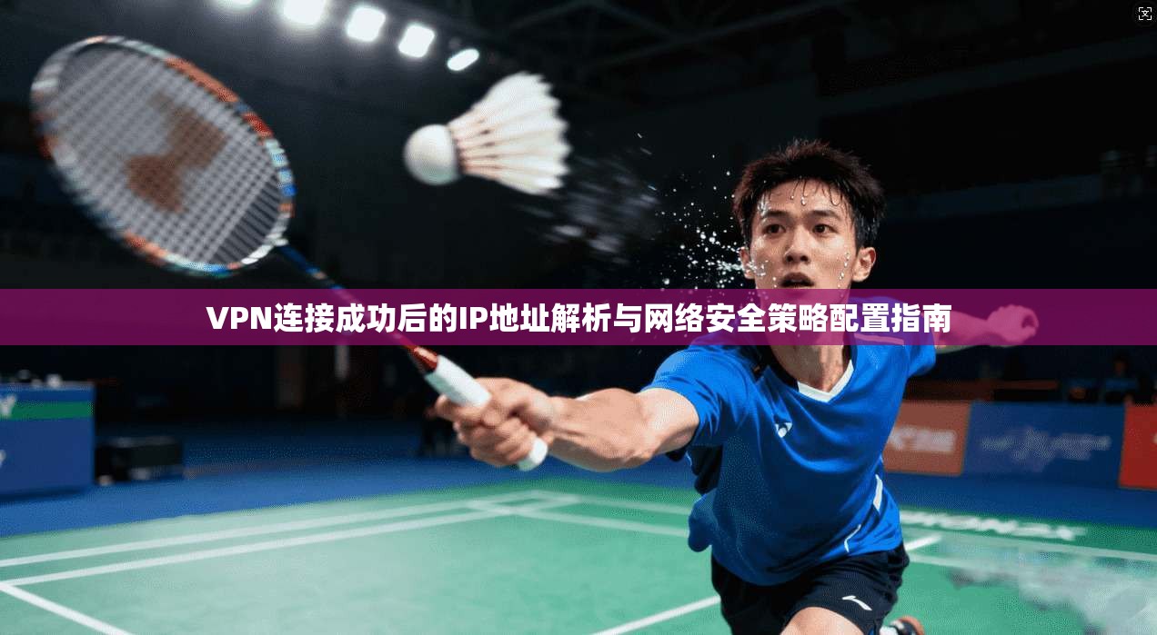 VPN连接成功后的IP地址解析与网络安全策略配置指南