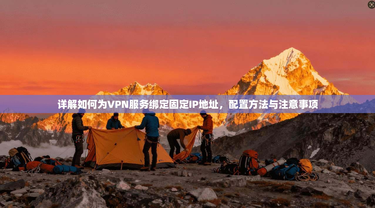 详解如何为VPN服务绑定固定IP地址，配置方法与注意事项