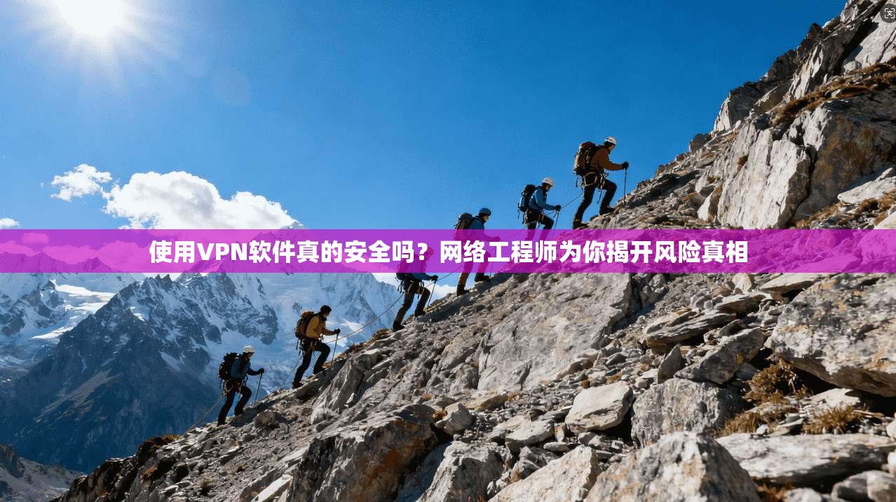 使用VPN软件真的安全吗？网络工程师为你揭开风险真相