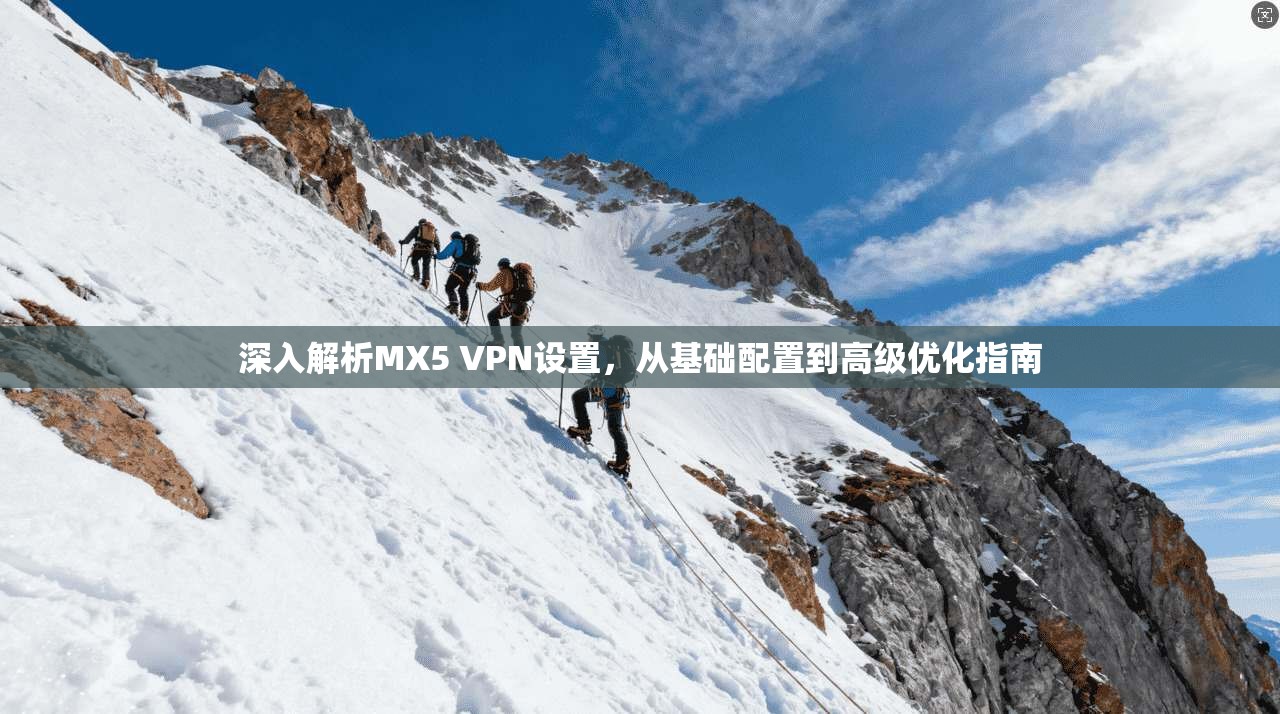 深入解析MX5 VPN设置，从基础配置到高级优化指南