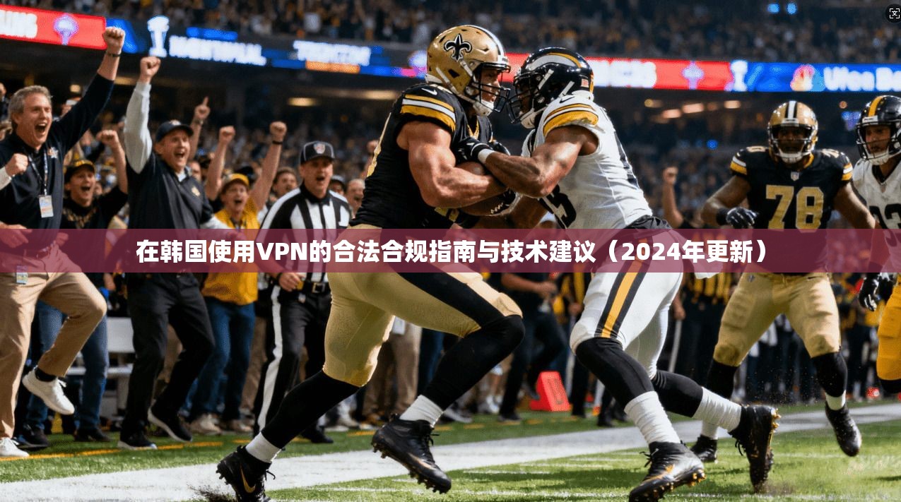 在韩国使用VPN的合法合规指南与技术建议（2024年更新）