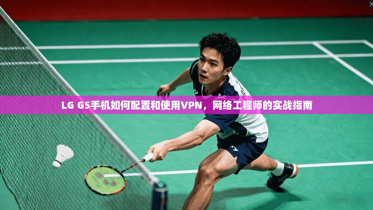 LG G5手机如何配置和使用VPN，网络工程师的实战指南