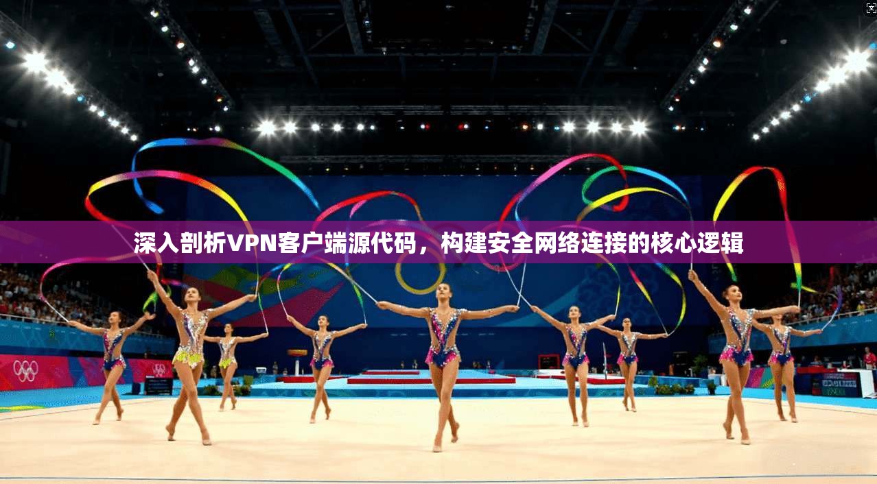 深入剖析VPN客户端源代码，构建安全网络连接的核心逻辑