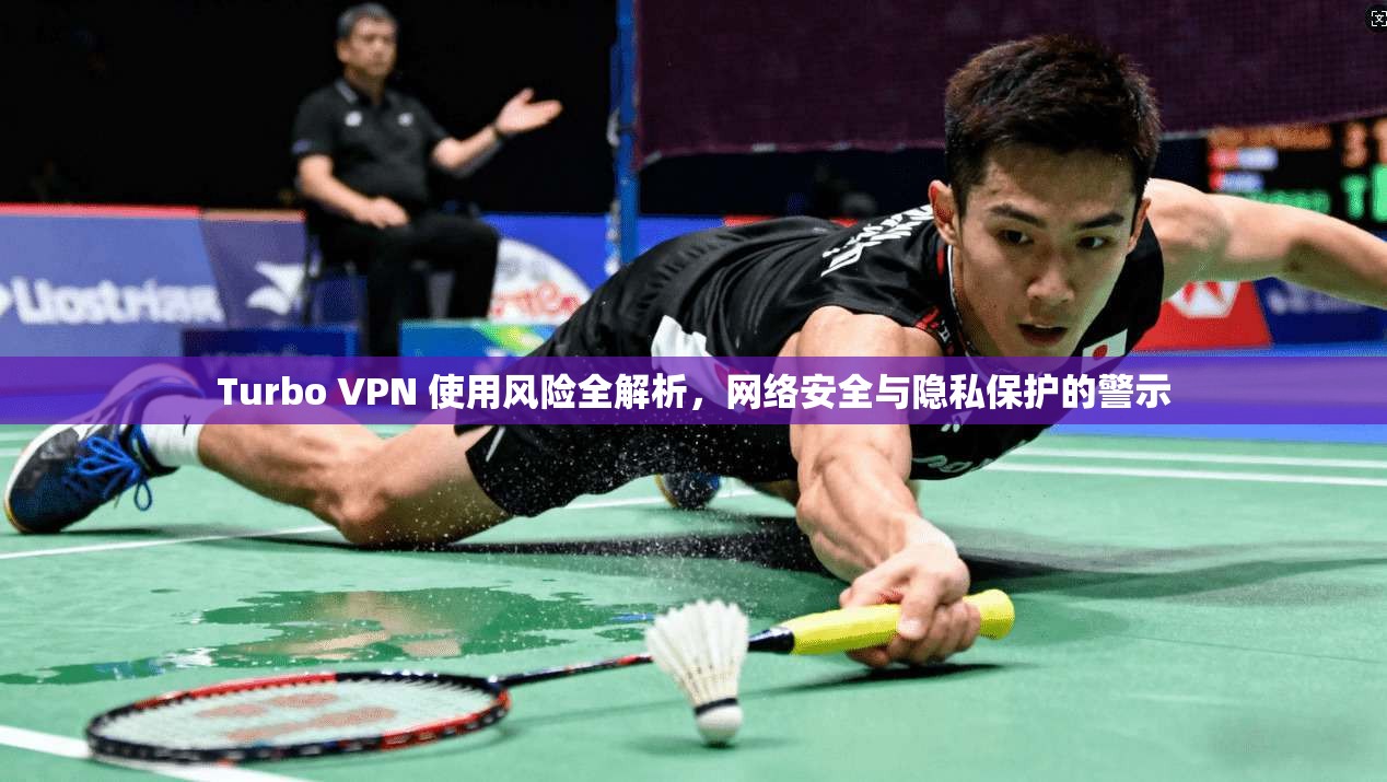 Turbo VPN 使用风险全解析，网络安全与隐私保护的警示