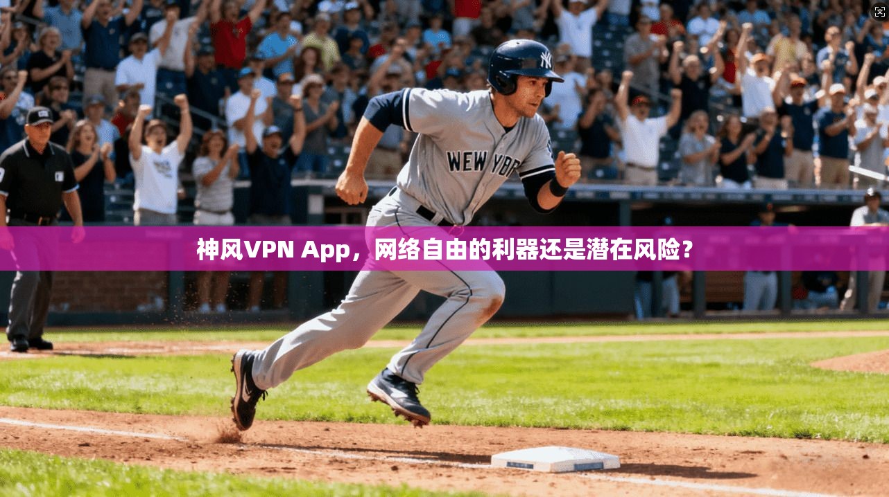 神风VPN App，网络自由的利器还是潜在风险？