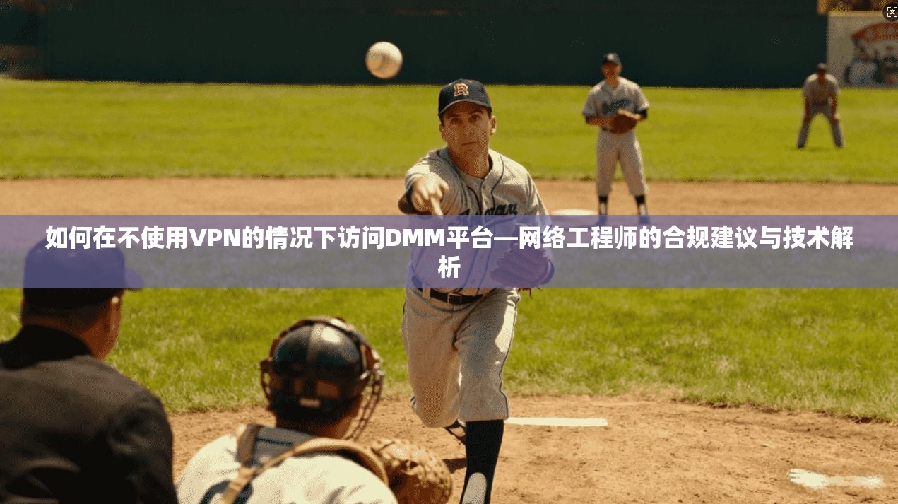 如何在不使用VPN的情况下访问DMM平台—网络工程师的合规建议与技术解析