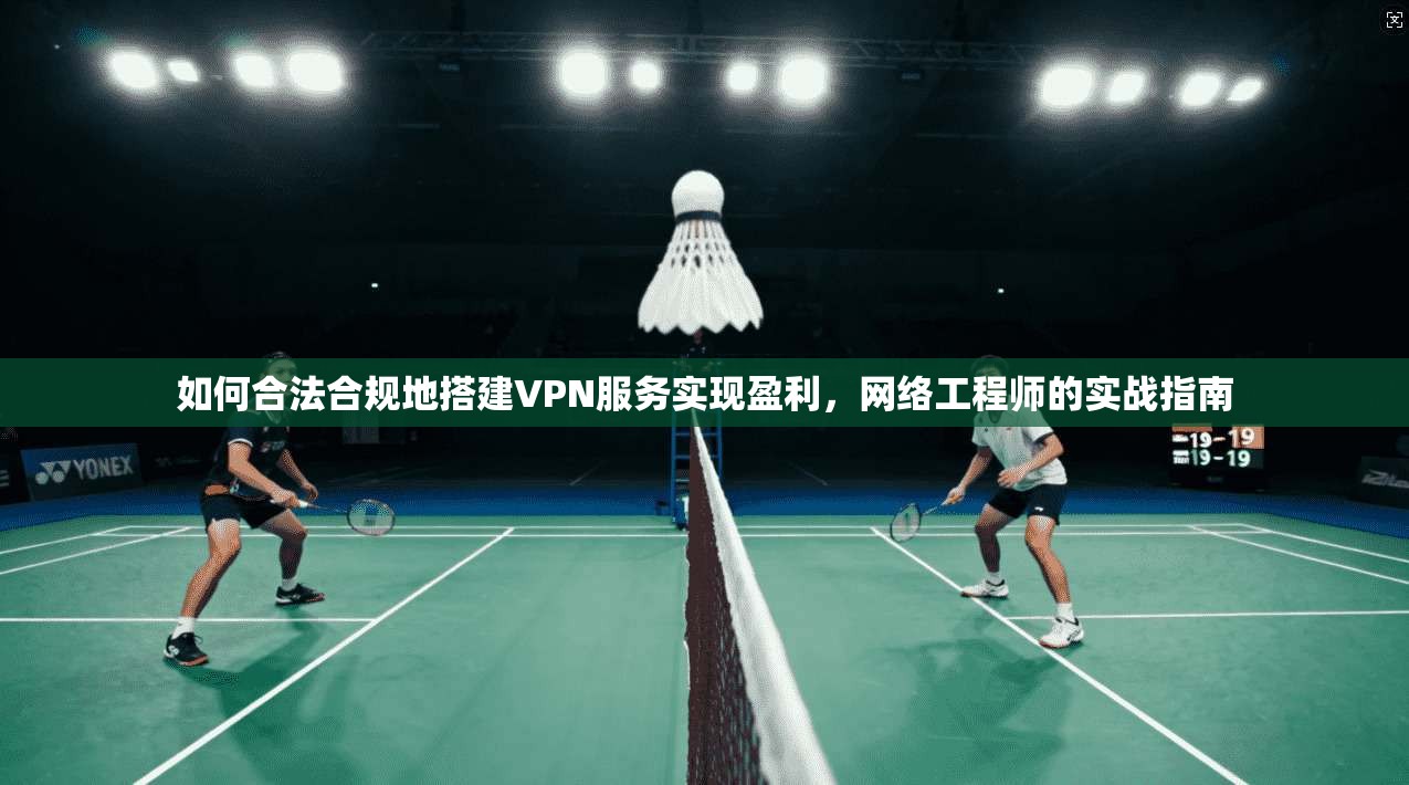 如何合法合规地搭建VPN服务实现盈利，网络工程师的实战指南