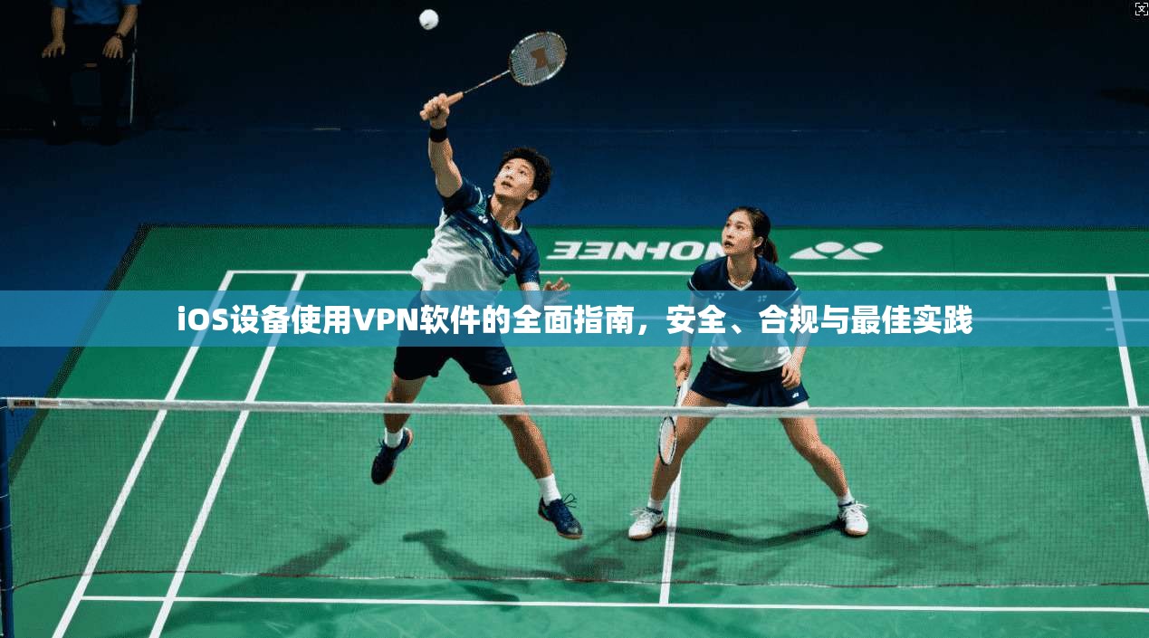 iOS设备使用VPN软件的全面指南，安全、合规与最佳实践