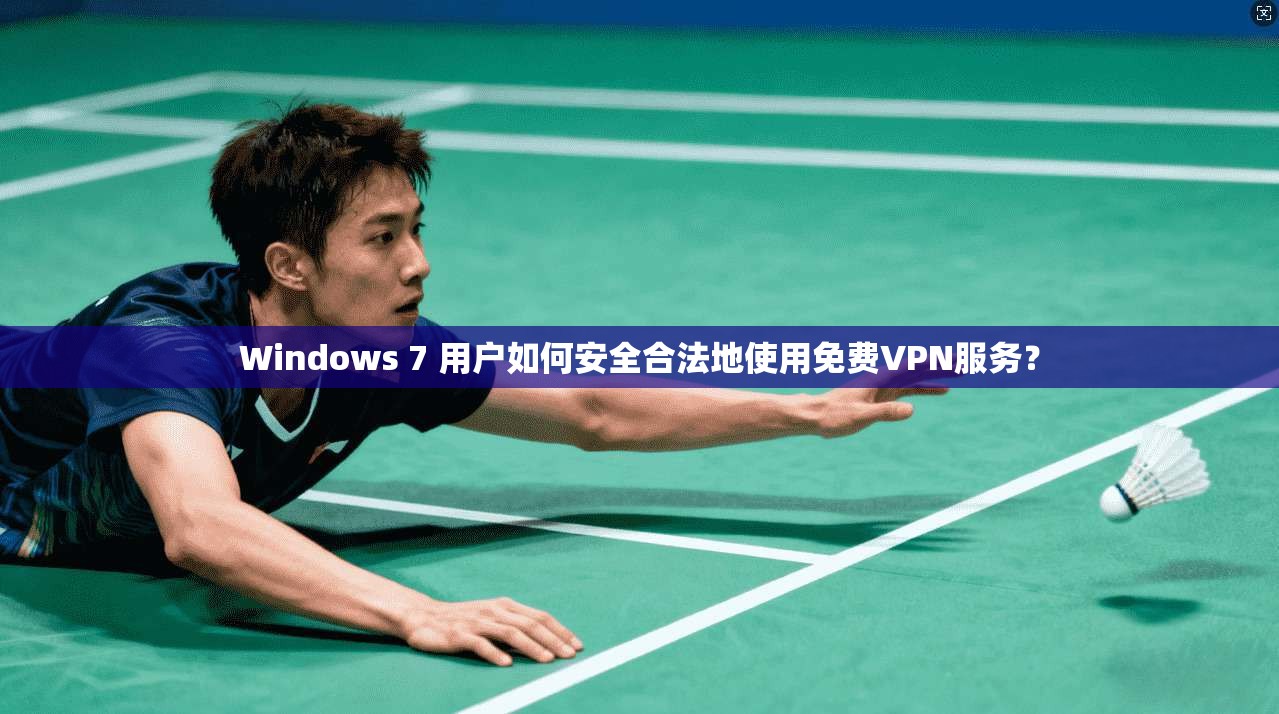 Windows 7 用户如何安全合法地使用免费VPN服务？