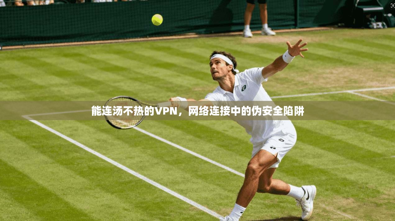 能连汤不热的VPN，网络连接中的伪安全陷阱