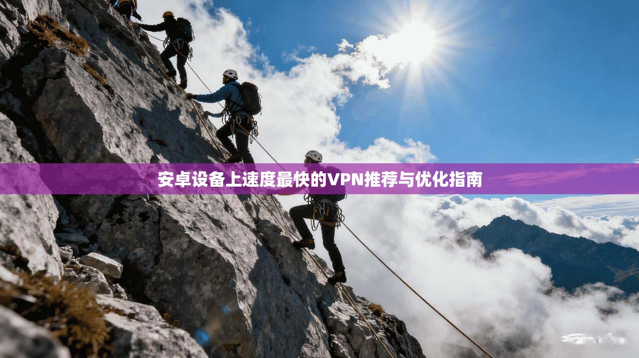 安卓设备上速度最快的VPN推荐与优化指南
