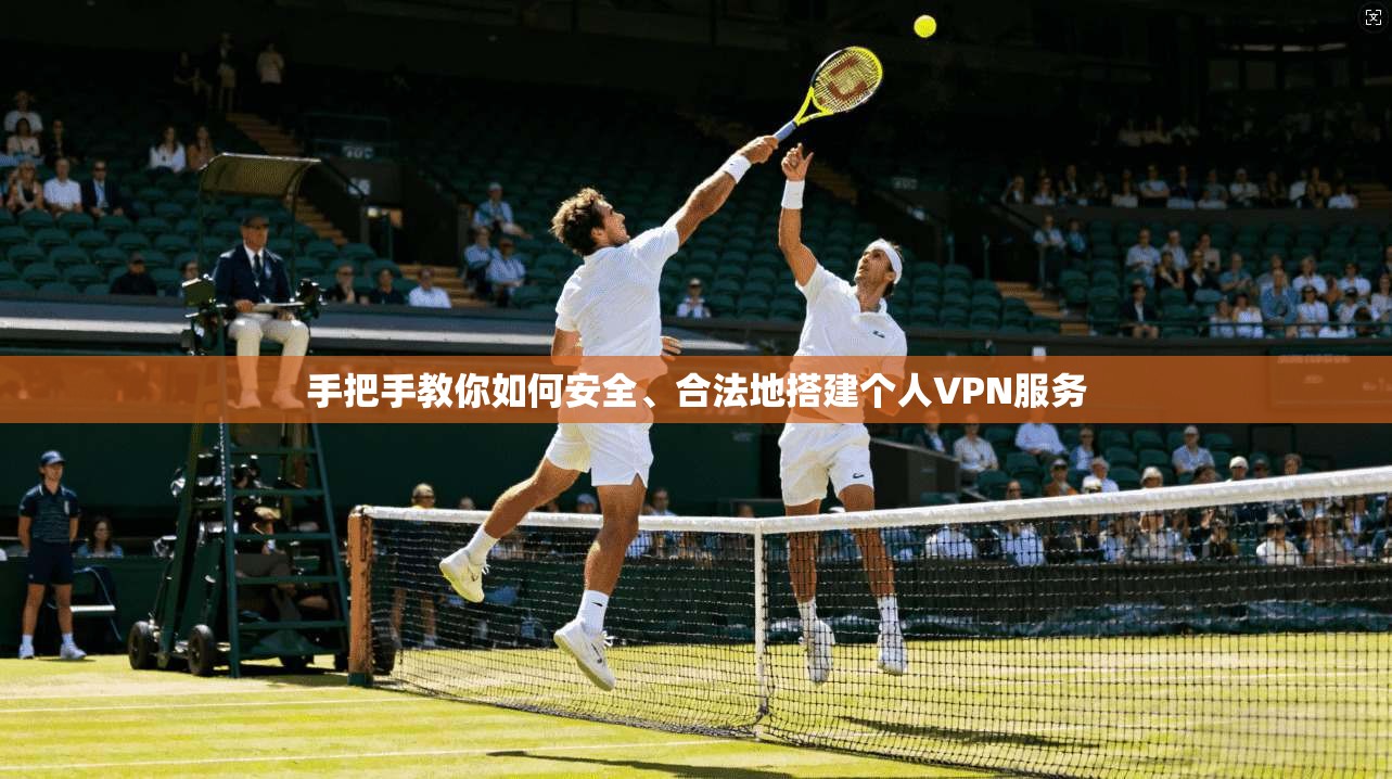 手把手教你如何安全、合法地搭建个人VPN服务