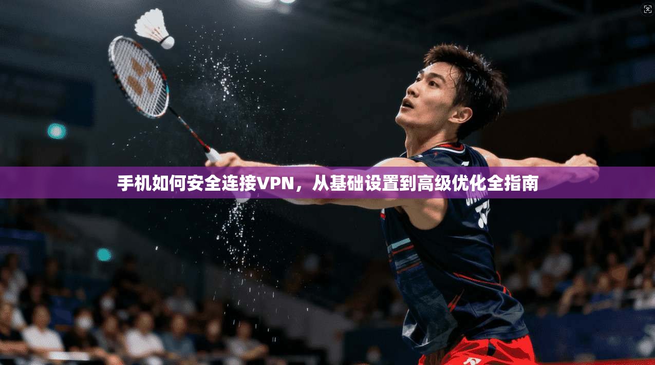 手机如何安全连接VPN，从基础设置到高级优化全指南