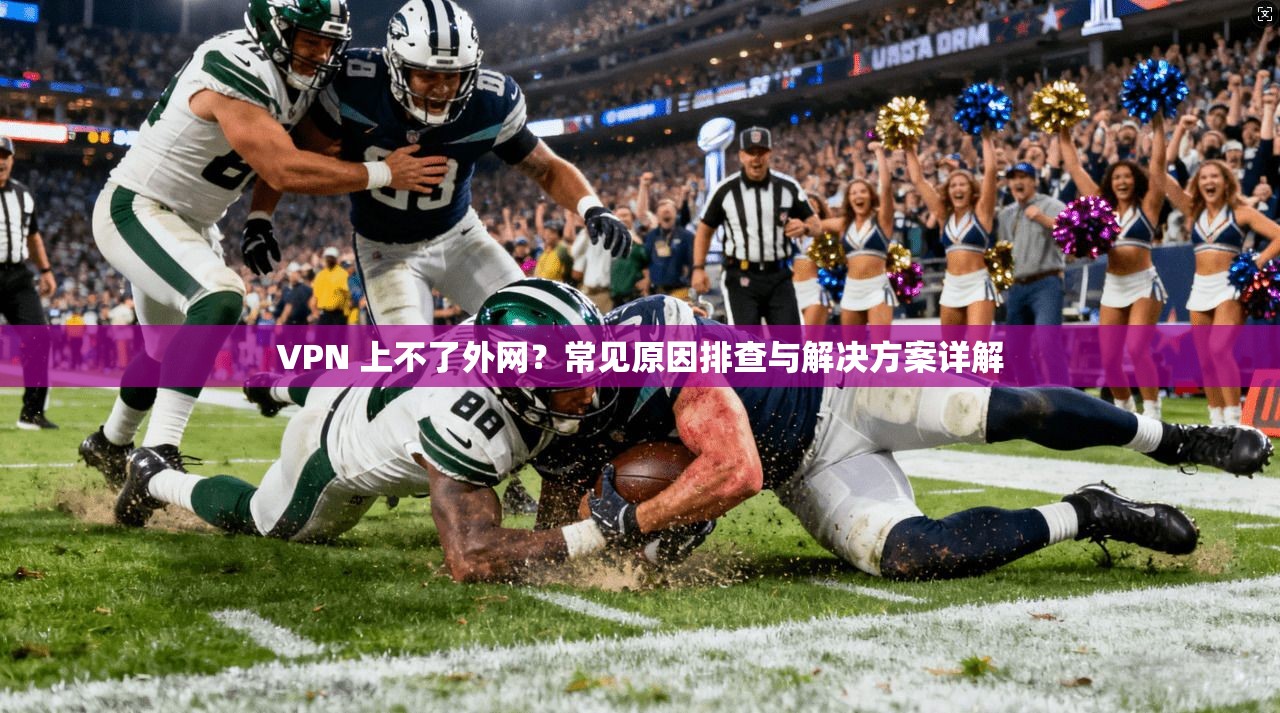 VPN 上不了外网？常见原因排查与解决方案详解